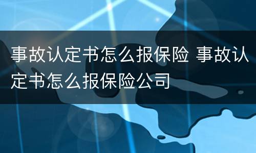 事故认定书怎么报保险 事故认定书怎么报保险公司