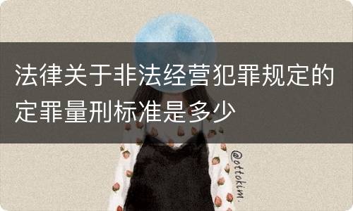法律关于非法经营犯罪规定的定罪量刑标准是多少
