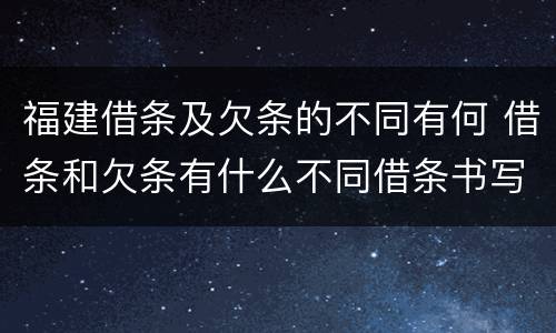 福建借条及欠条的不同有何 借条和欠条有什么不同借条书写