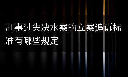刑事过失决水案的立案追诉标准有哪些规定
