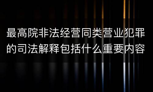 最高院非法经营同类营业犯罪的司法解释包括什么重要内容