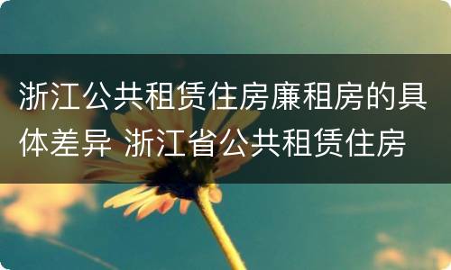 浙江公共租赁住房廉租房的具体差异 浙江省公共租赁住房