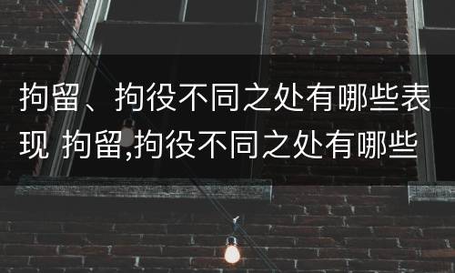 拘留、拘役不同之处有哪些表现 拘留,拘役不同之处有哪些表现呢