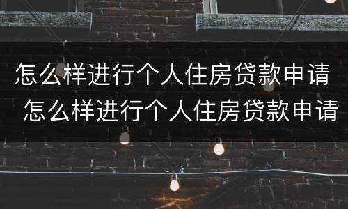 怎么样进行个人住房贷款申请 怎么样进行个人住房贷款申请呢