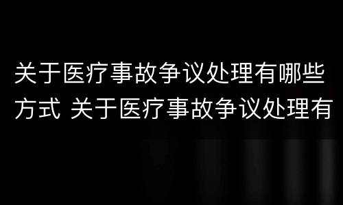 关于医疗事故争议处理有哪些方式 关于医疗事故争议处理有哪些方式呢