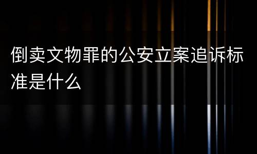 倒卖文物罪的公安立案追诉标准是什么