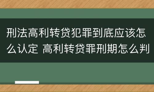 刑法高利转贷犯罪到底应该怎么认定 高利转贷罪刑期怎么判定的