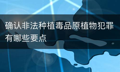 确认非法种植毒品原植物犯罪有哪些要点
