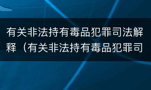 有关非法持有毒品犯罪司法解释（有关非法持有毒品犯罪司法解释的规定）