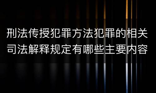 刑法传授犯罪方法犯罪的相关司法解释规定有哪些主要内容