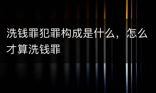 洗钱罪犯罪构成是什么，怎么才算洗钱罪