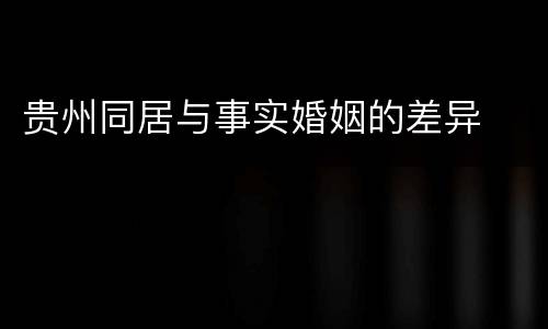 贵州同居与事实婚姻的差异