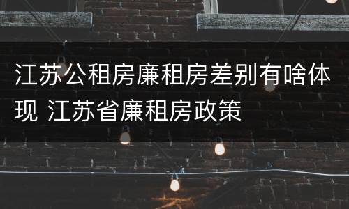 江苏公租房廉租房差别有啥体现 江苏省廉租房政策