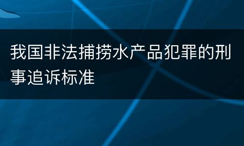 我国非法捕捞水产品犯罪的刑事追诉标准