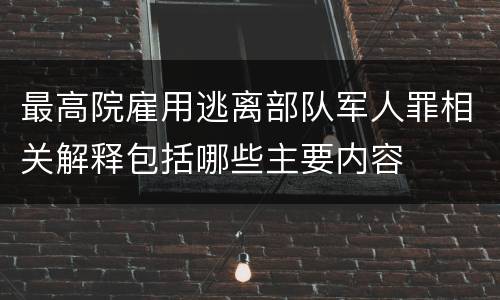 最高院雇用逃离部队军人罪相关解释包括哪些主要内容