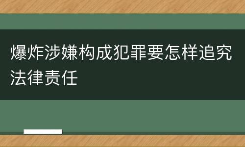 爆炸涉嫌构成犯罪要怎样追究法律责任