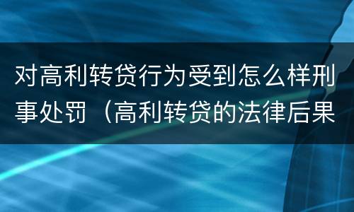 对高利转贷行为受到怎么样刑事处罚（高利转贷的法律后果）