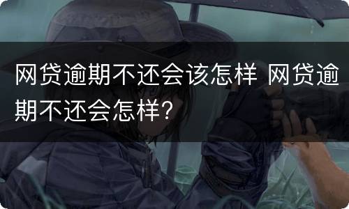 网贷逾期不还会该怎样 网贷逾期不还会怎样?