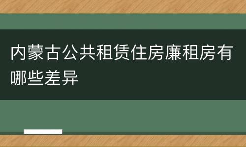 内蒙古公共租赁住房廉租房有哪些差异