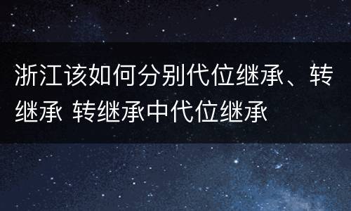 浙江该如何分别代位继承、转继承 转继承中代位继承