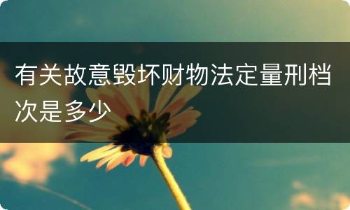 有关故意毁坏财物法定量刑档次是多少