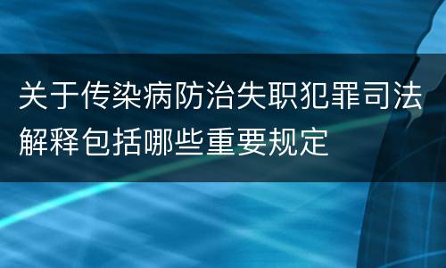 关于传染病防治失职犯罪司法解释包括哪些重要规定