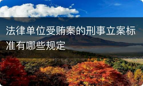 法律单位受贿案的刑事立案标准有哪些规定