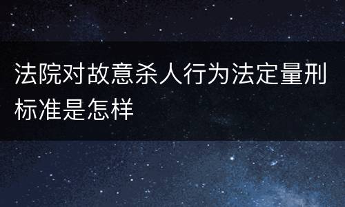 法院对故意杀人行为法定量刑标准是怎样