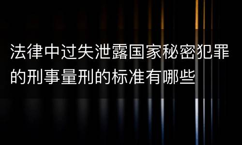 法律中过失泄露国家秘密犯罪的刑事量刑的标准有哪些