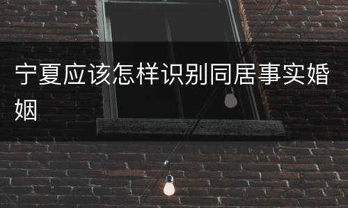 宁夏应该怎样识别同居事实婚姻