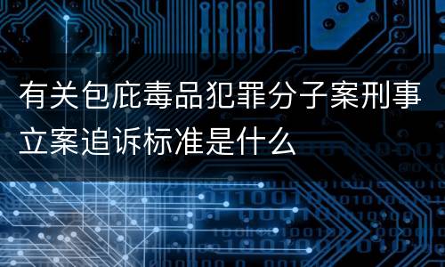 有关包庇毒品犯罪分子案刑事立案追诉标准是什么