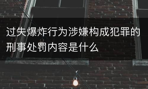 过失爆炸行为涉嫌构成犯罪的刑事处罚内容是什么