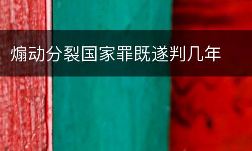 煽动分裂国家罪既遂判几年