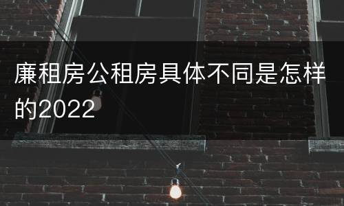 廉租房公租房具体不同是怎样的2022