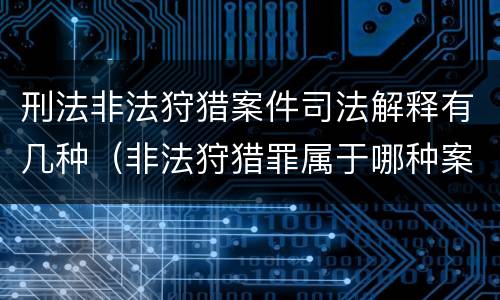 刑法非法狩猎案件司法解释有几种（非法狩猎罪属于哪种案件类型）