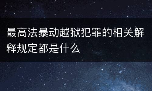 最高法暴动越狱犯罪的相关解释规定都是什么
