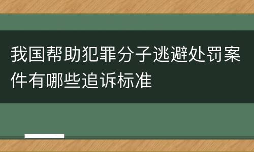 我国帮助犯罪分子逃避处罚案件有哪些追诉标准