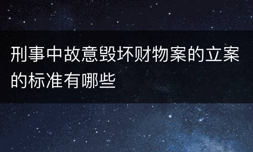 刑事中故意毁坏财物案的立案的标准有哪些