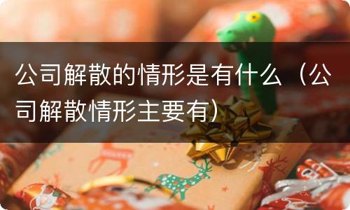 公司解散的情形是有什么（公司解散情形主要有）