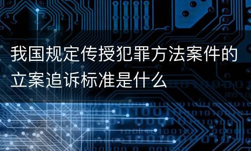 我国规定传授犯罪方法案件的立案追诉标准是什么