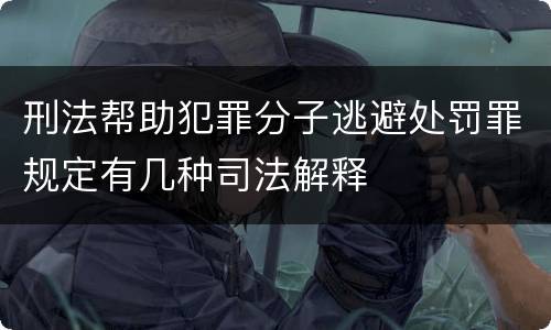 刑法帮助犯罪分子逃避处罚罪规定有几种司法解释