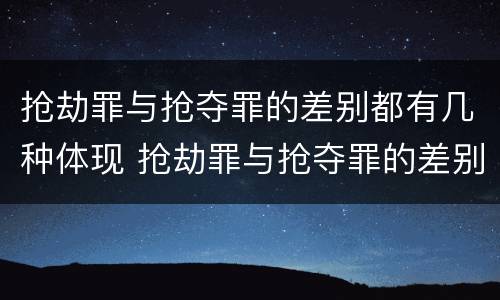 抢劫罪与抢夺罪的差别都有几种体现 抢劫罪与抢夺罪的差别都有几种体现形式