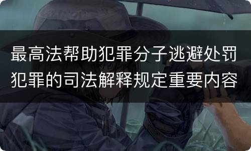 最高法帮助犯罪分子逃避处罚犯罪的司法解释规定重要内容