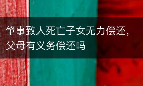 肇事致人死亡子女无力偿还，父母有义务偿还吗