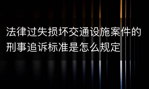 法律过失损坏交通设施案件的刑事追诉标准是怎么规定