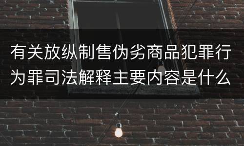 有关放纵制售伪劣商品犯罪行为罪司法解释主要内容是什么