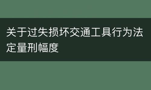 关于过失损坏交通工具行为法定量刑幅度