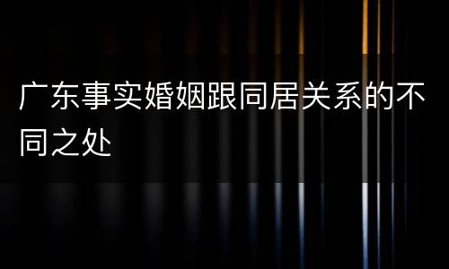 广东事实婚姻跟同居关系的不同之处