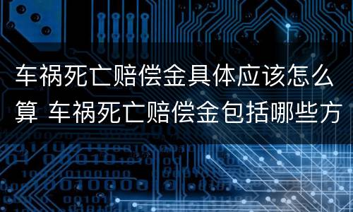 车祸死亡赔偿金具体应该怎么算 车祸死亡赔偿金包括哪些方面