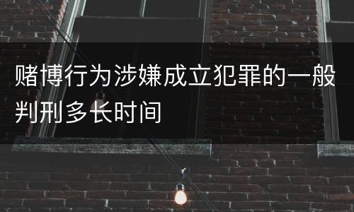 赌博行为涉嫌成立犯罪的一般判刑多长时间